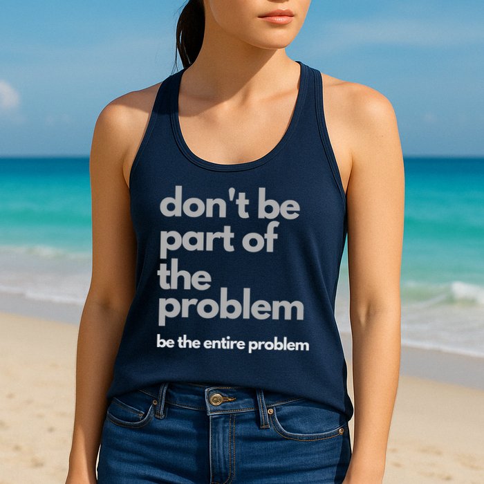 Don't Be Part Of The Problem Be The Entire Problem Funny Womens Tank Top