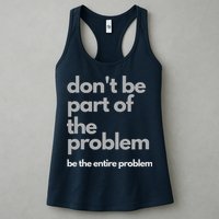 Don't Be Part Of The Problem Be The Entire Problem Funny Womens Tank Top