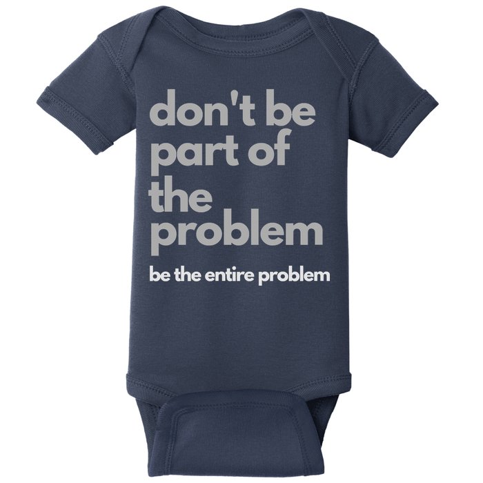 Don't Be Part Of The Problem Be The Entire Problem Funny Baby Bodysuit