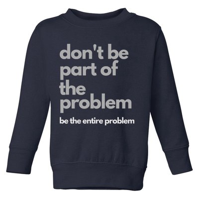 Don't Be Part Of The Problem Be The Entire Problem Funny Toddler Sweatshirt
