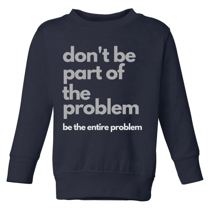 Don't Be Part Of The Problem Be The Entire Problem Funny Toddler Sweatshirt