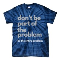 Don't Be Part Of The Problem Be The Entire Problem Funny Tie-Dye T-Shirt