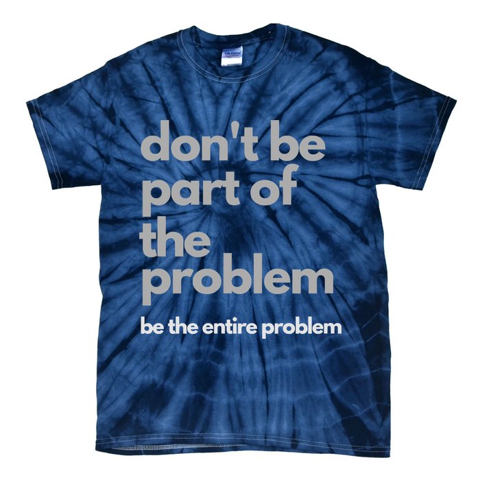 Don't Be Part Of The Problem Be The Entire Problem Funny Tie-Dye T-Shirt