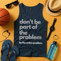 Don't Be Part Of The Problem Be The Entire Problem Funny Tank Top