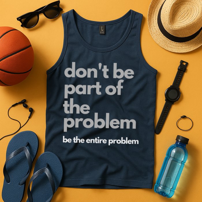 Don't Be Part Of The Problem Be The Entire Problem Funny Tank Top