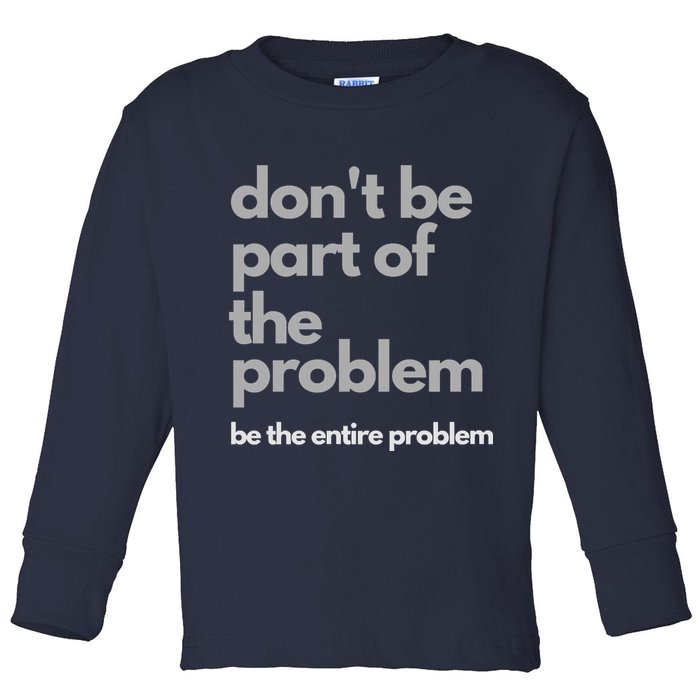 Don't Be Part Of The Problem Be The Entire Problem Funny Toddler Long Sleeve Shirt