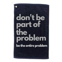 Don't Be Part Of The Problem Be The Entire Problem Funny Golf Towel