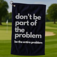 Don't Be Part Of The Problem Be The Entire Problem Funny Golf Towel