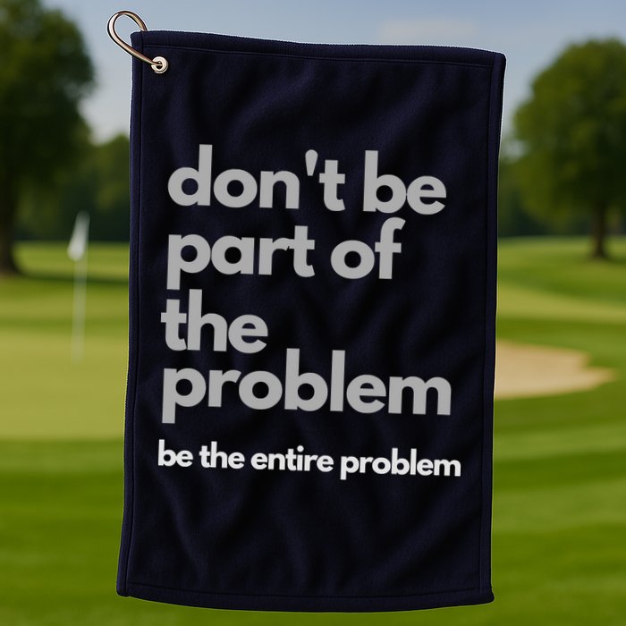 Don't Be Part Of The Problem Be The Entire Problem Funny Golf Towel