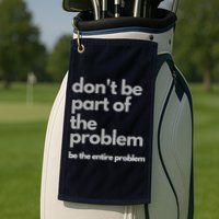 Don't Be Part Of The Problem Be The Entire Problem Funny Golf Towel