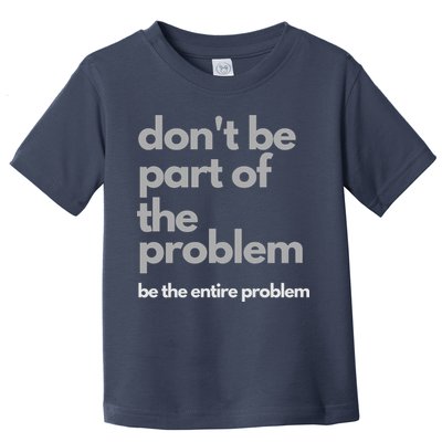 Don't Be Part Of The Problem Be The Entire Problem Funny Toddler T-Shirt