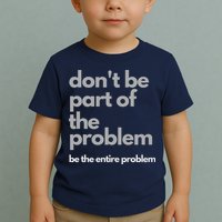 Don't Be Part Of The Problem Be The Entire Problem Funny Toddler T-Shirt