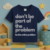 Don't Be Part Of The Problem Be The Entire Problem Funny Toddler T-Shirt