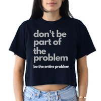 Don't Be Part Of The Problem Be The Entire Problem Funny Crop Top