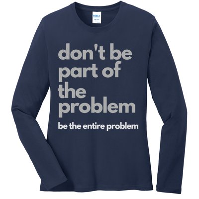 Don't Be Part Of The Problem Be The Entire Problem Funny Ladies Long Sleeve Shirt