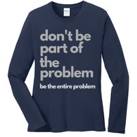 Don't Be Part Of The Problem Be The Entire Problem Funny Ladies Long Sleeve Shirt