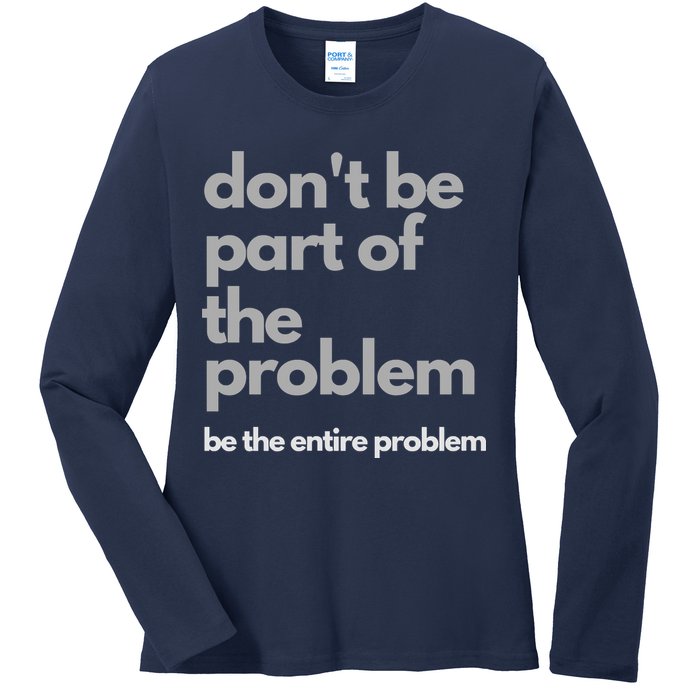 Don't Be Part Of The Problem Be The Entire Problem Funny Ladies Long Sleeve Shirt
