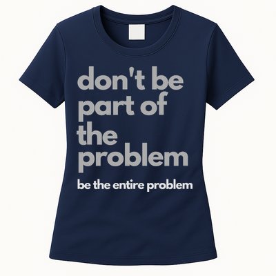 Don't Be Part Of The Problem Be The Entire Problem Funny Womens T-Shirt