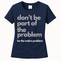 Don't Be Part Of The Problem Be The Entire Problem Funny Womens T-Shirt