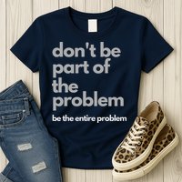 Don't Be Part Of The Problem Be The Entire Problem Funny Womens T-Shirt