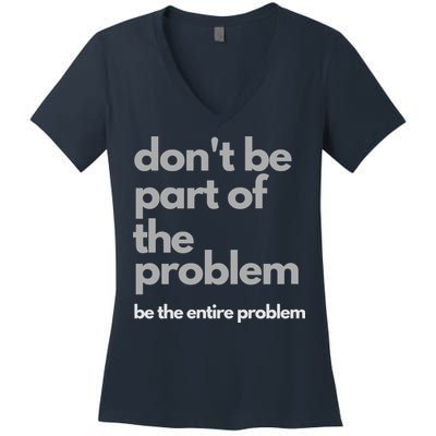 Don't Be Part Of The Problem Be The Entire Problem Funny Women's V-Neck T-Shirt