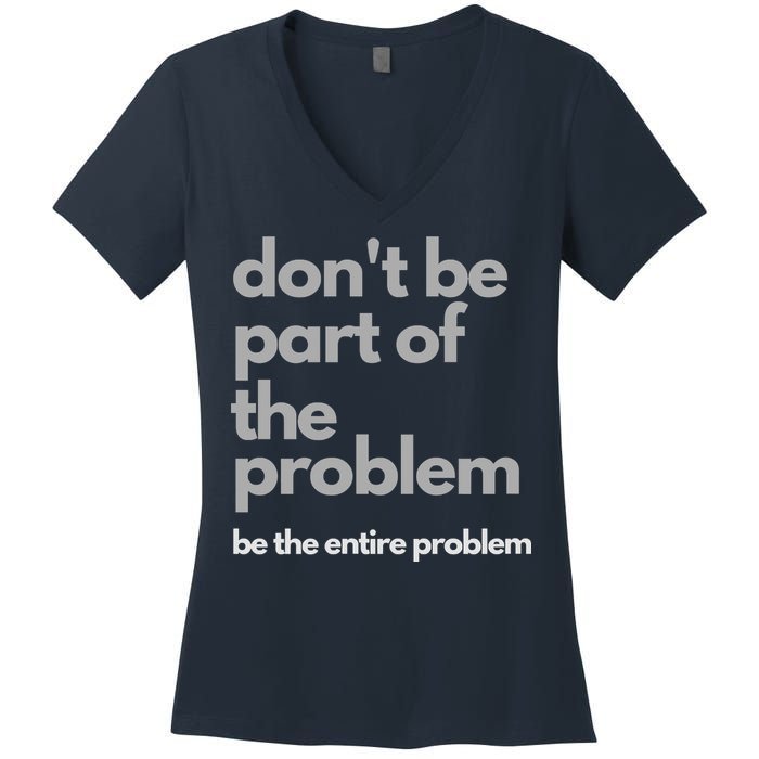 Don't Be Part Of The Problem Be The Entire Problem Funny Women's V-Neck T-Shirt