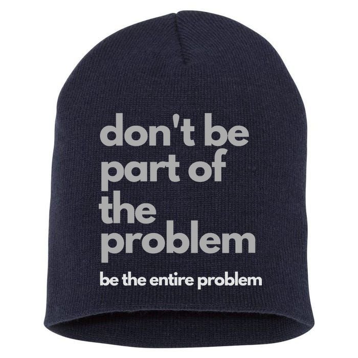 Don't Be Part Of The Problem Be The Entire Problem Funny Short Acrylic Beanie