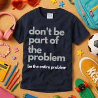 Don't Be Part Of The Problem Be The Entire Problem Funny Kids T-Shirt