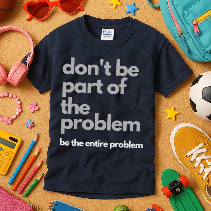 Don't Be Part Of The Problem Be The Entire Problem Funny Kids T-Shirt