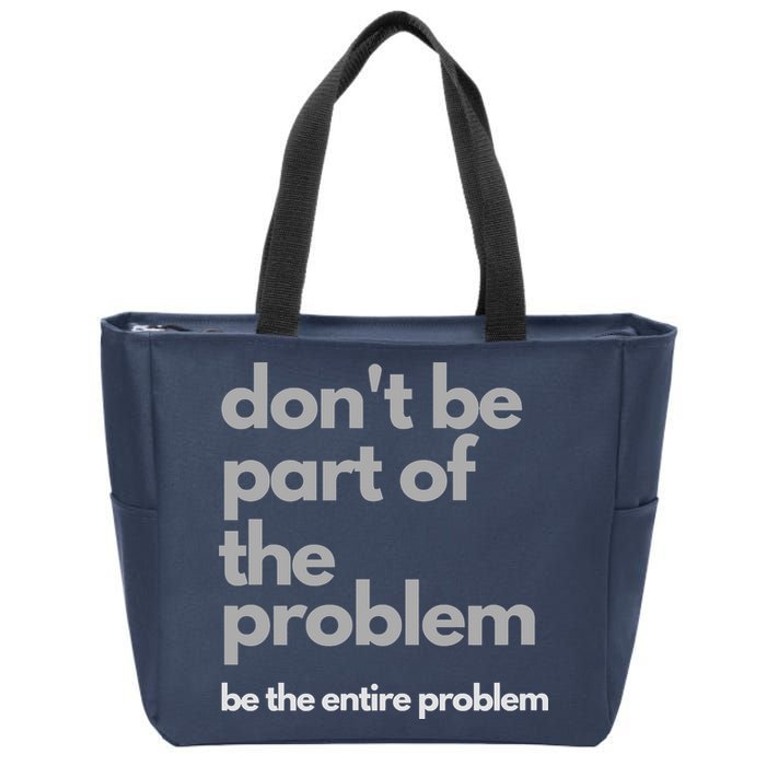 Don't Be Part Of The Problem Be The Entire Problem Funny Zip Tote Bag