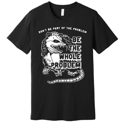 Don’t Be Part Of The Problem Be The Whole Problem Premium T-Shirt