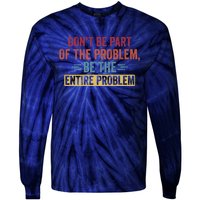 Don't Be Part Of The Problem, Be The Entire Problem Tie-Dye Long Sleeve Shirt