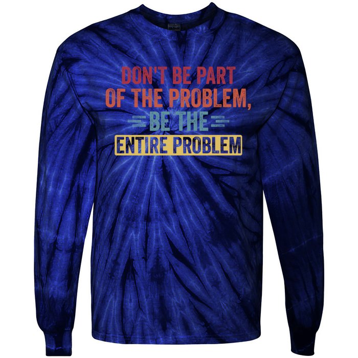 Don't Be Part Of The Problem, Be The Entire Problem Tie-Dye Long Sleeve Shirt