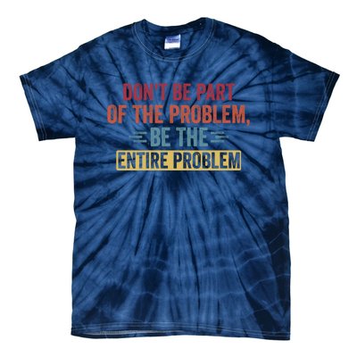 Don't Be Part Of The Problem, Be The Entire Problem Tie-Dye T-Shirt