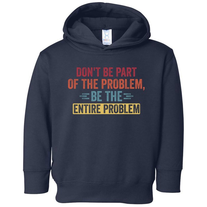 Don't Be Part Of The Problem, Be The Entire Problem Toddler Hoodie