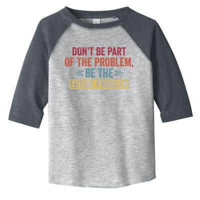 Don't Be Part Of The Problem, Be The Entire Problem Toddler Fine Jersey T-Shirt