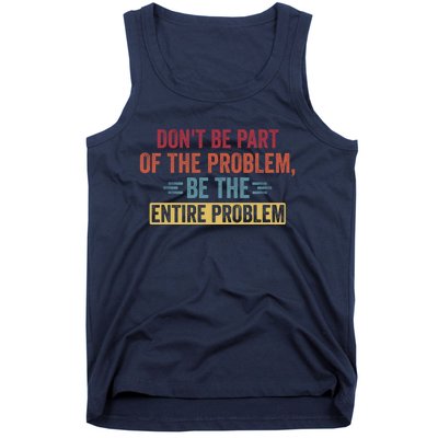 Don't Be Part Of The Problem, Be The Entire Problem Tank Top