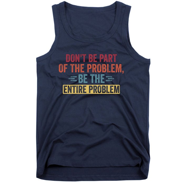 Don't Be Part Of The Problem, Be The Entire Problem Tank Top