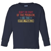 Don't Be Part Of The Problem, Be The Entire Problem Toddler Long Sleeve Shirt