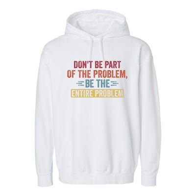 Don't Be Part Of The Problem, Be The Entire Problem Garment-Dyed Fleece Hoodie