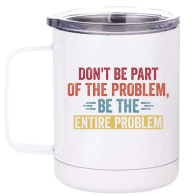 Don't Be Part Of The Problem, Be The Entire Problem 12 oz Stainless Steel Tumbler Cup