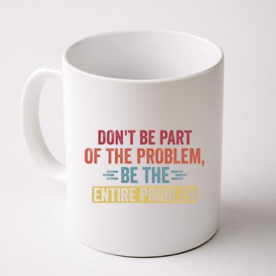 Don't Be Part Of The Problem, Be The Entire Problem Coffee Mug