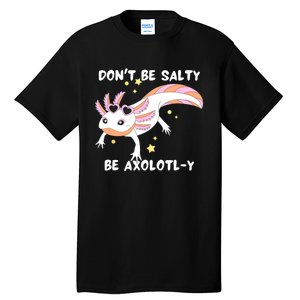 Dont Be Salty Be Axolotly Funny Cute Axolotl Lovers Tall T-Shirt