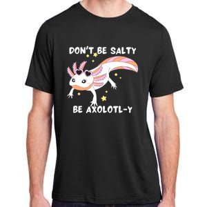 Dont Be Salty Be Axolotly Funny Cute Axolotl Lovers Adult ChromaSoft Performance T-Shirt