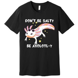 Dont Be Salty Be Axolotly Funny Cute Axolotl Lovers Premium T-Shirt