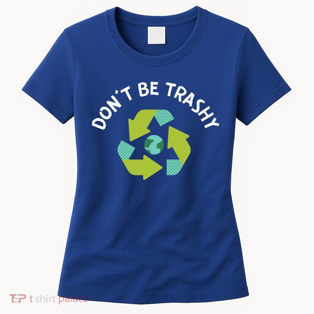 Don't Be Trashy Recycling Pun Environtalist Earth Day Cute Gift Women's T-Shirt