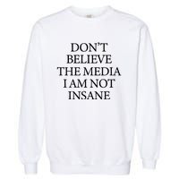 DonT Believe The Media I Am Not Insane Garment-Dyed Sweatshirt