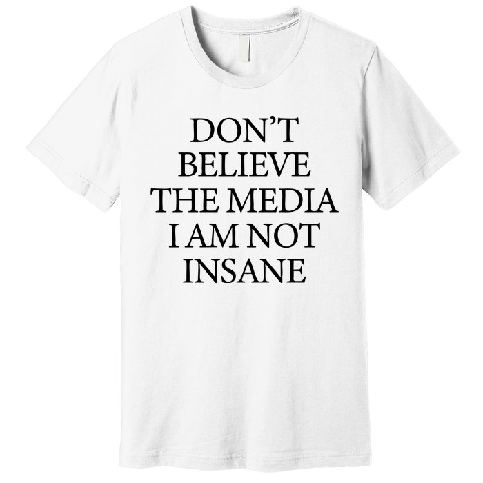 DonT Believe The Media I Am Not Insane Premium T-Shirt