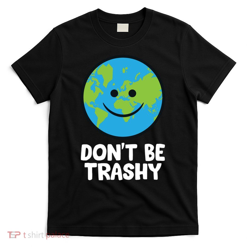 Don't Be Trashy Save The Planet Nature Earth Funny Gift T-Shirt