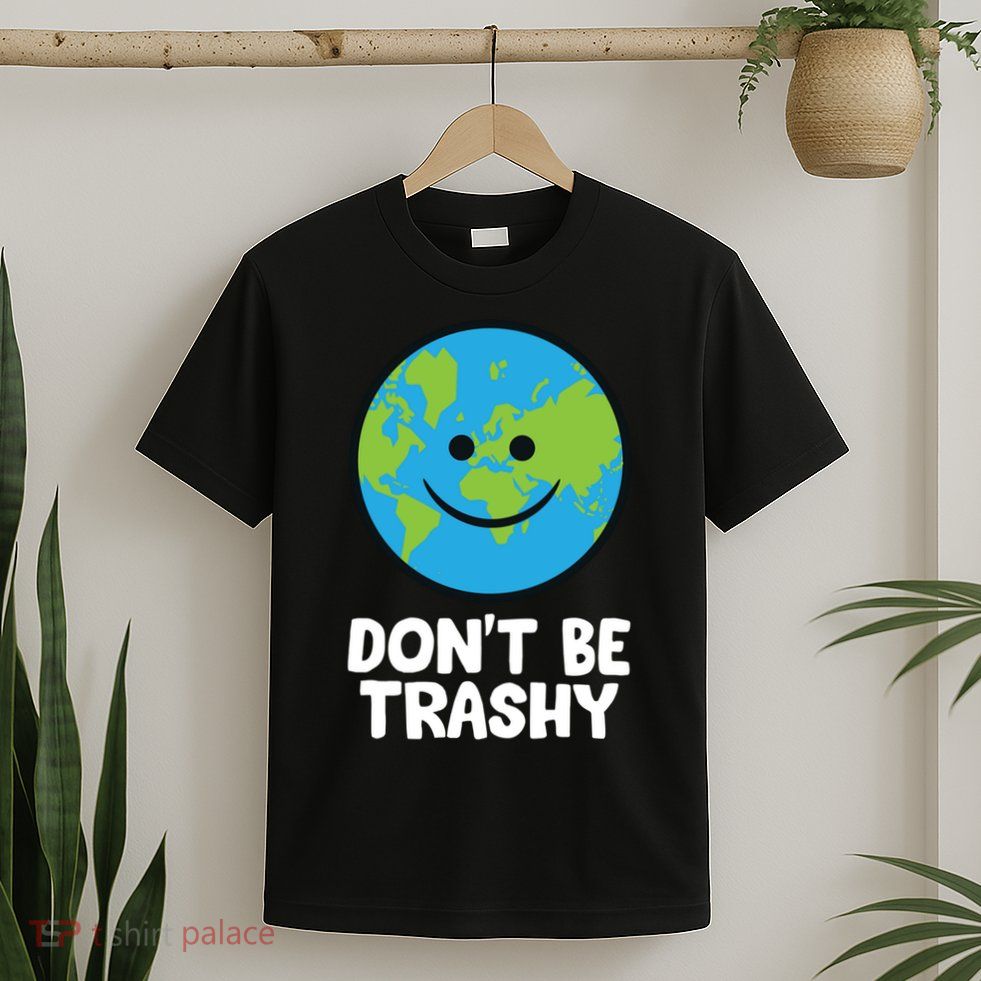 Don't Be Trashy Save The Planet Nature Earth Funny Gift T-Shirt